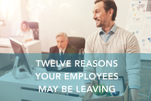 Twelve Reasons Your Employees May Be Leaving