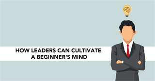 How Leaders can Cultivate a Beginner’s Mind