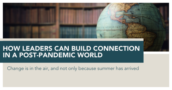 How Leaders Can Build Connection in a Post-Pandemic World